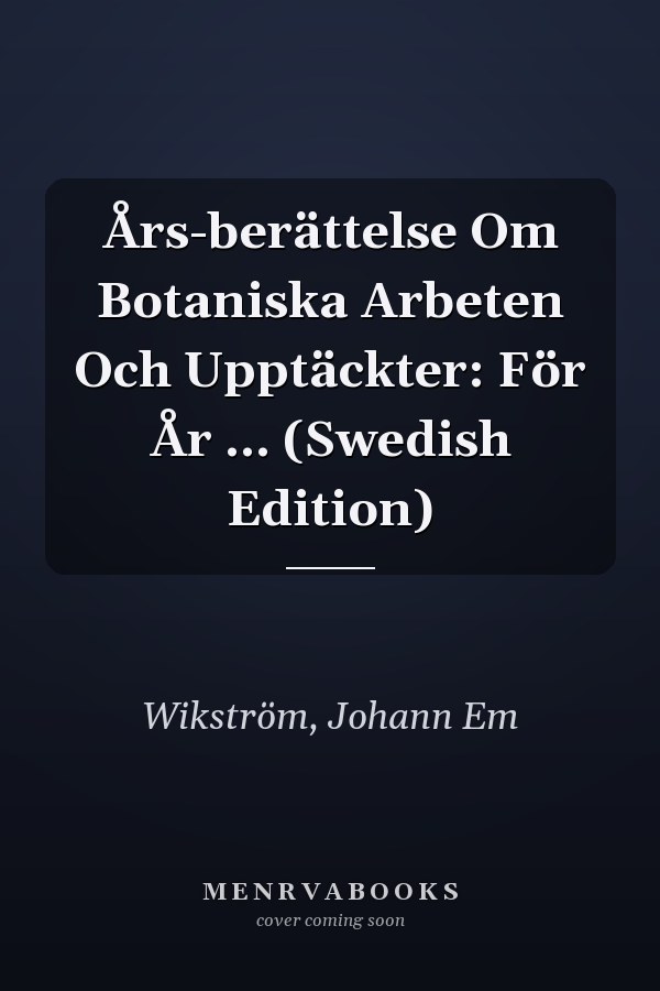 Års-berättelse Om Botaniska Arbeten Och Upptäckter: För År ... (Swedish Edition)