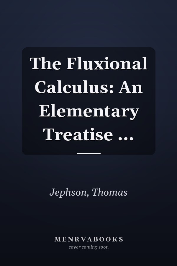 The Fluxional Calculus: An Elementary Treatise ...