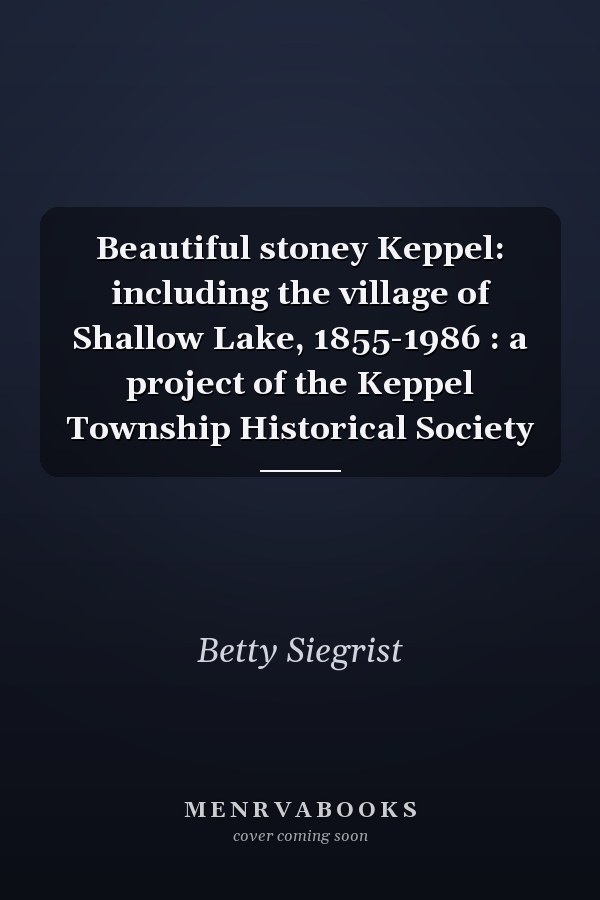Beautiful stoney Keppel: including the village of Shallow Lake, 1855-1986 : a project of the Keppel Township Historical Society