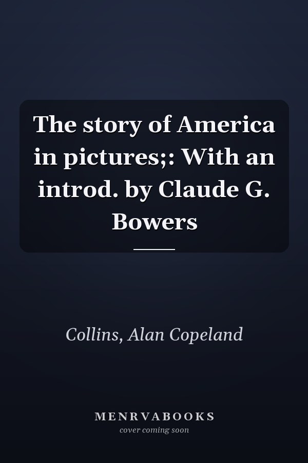 The story of America in pictures;: With an introd. by Claude G. Bowers