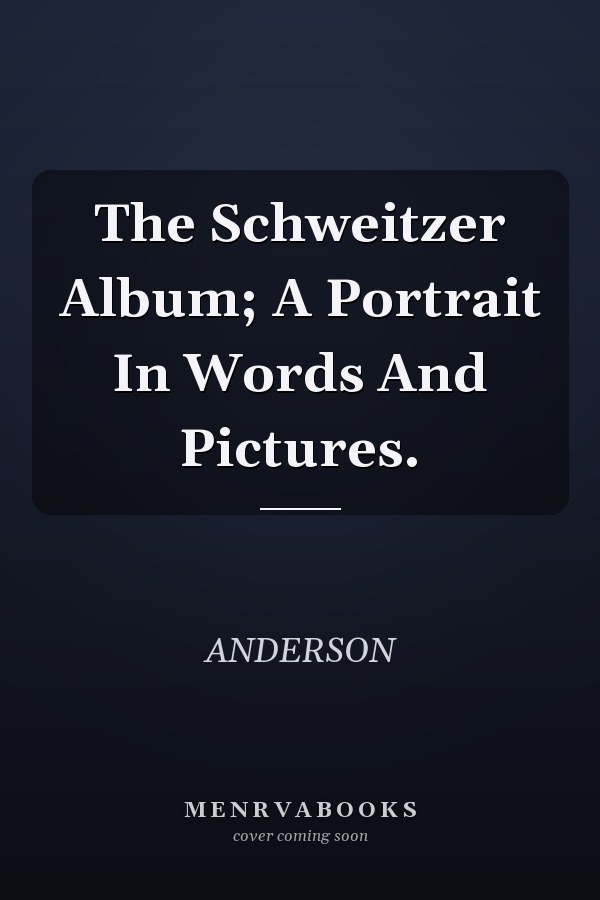 The Schweitzer Album; A Portrait In Words And Pictures.
