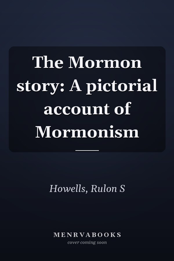 The Mormon story: A pictorial account of Mormonism