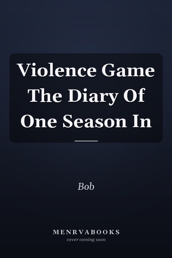 Violence Game The Diary Of One Season In