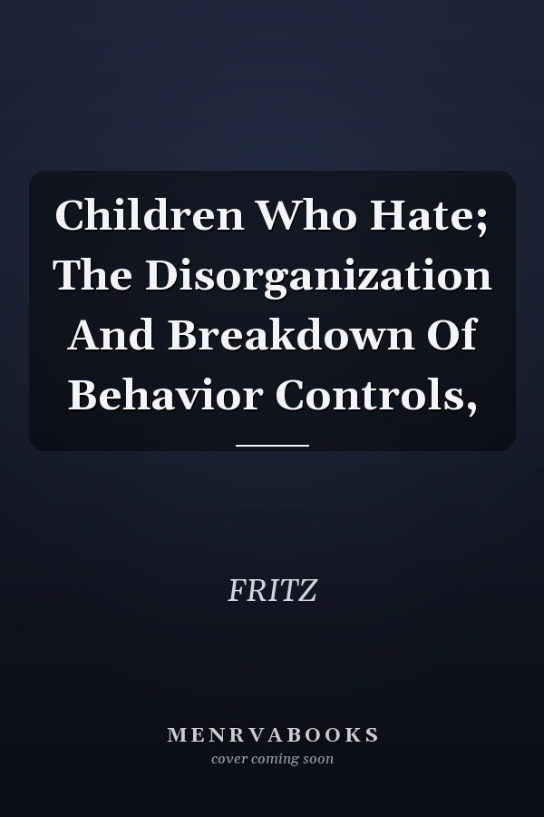 Children Who Hate; The Disorganization And Breakdown Of Behavior Controls,