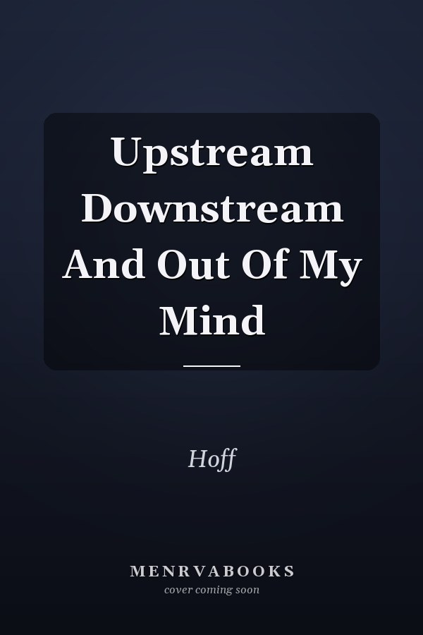 Upstream Downstream And Out Of My Mind