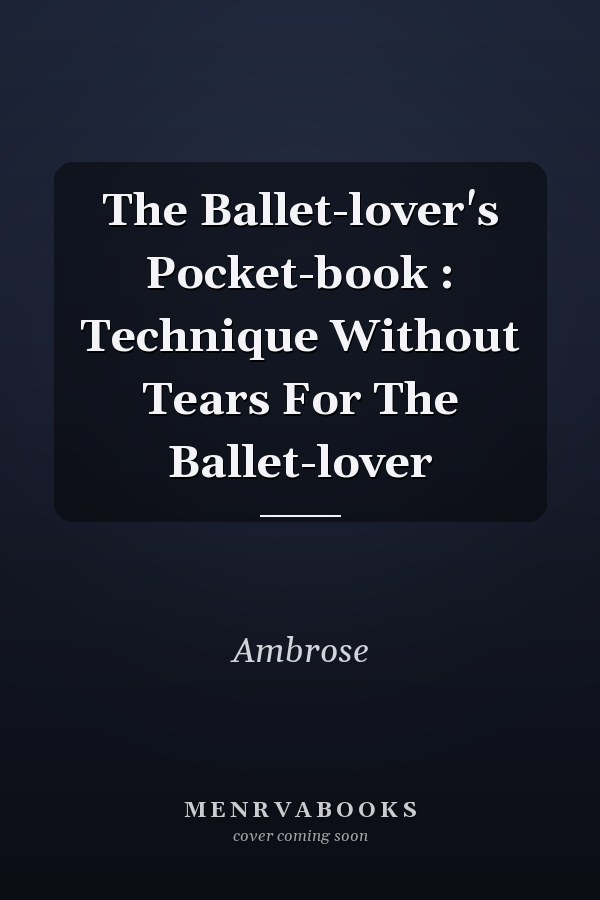The Ballet-lover's Pocket-book : Technique Without Tears For The Ballet-lover