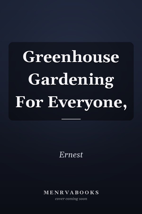 Greenhouse Gardening For Everyone,