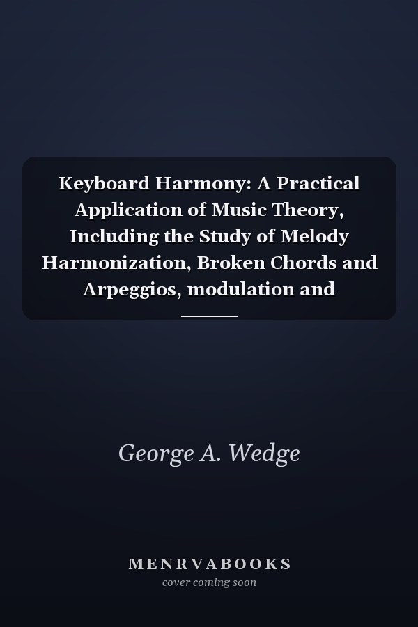 Keyboard Harmony: A Practical Application of Music Theory, Including the Study of Melody Harmonization, Broken Chords and Arpeggios, modulation and Improvisation