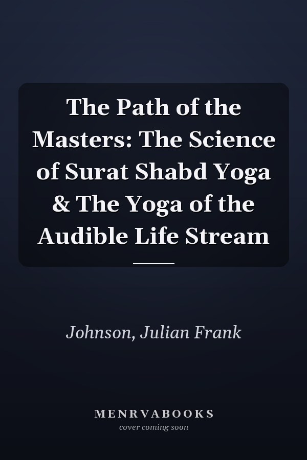 The Path of the Masters: The Science of Surat Shabd Yoga & The Yoga of the Audible Life Stream