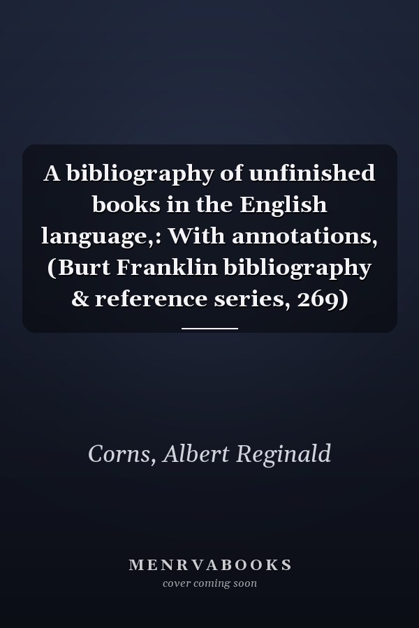 A bibliography of unfinished books in the English language,: With annotations, (Burt Franklin bibliography & reference series, 269)