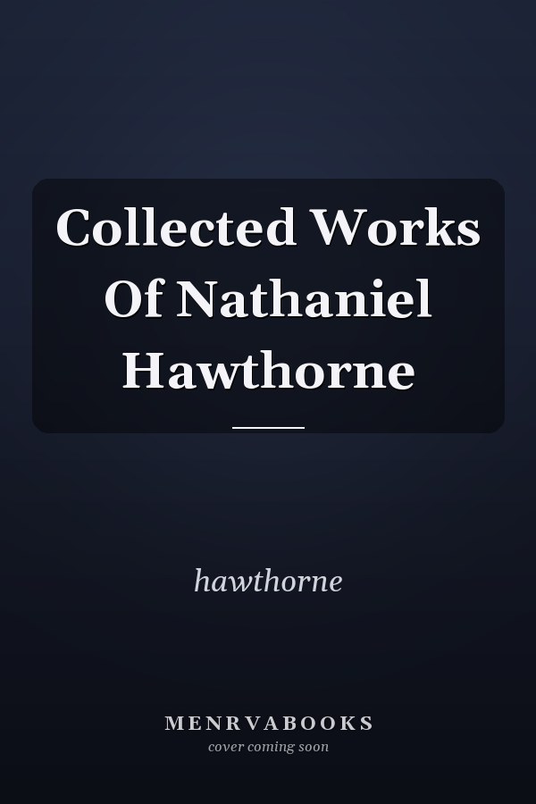 Collected Works Of Nathaniel Hawthorne