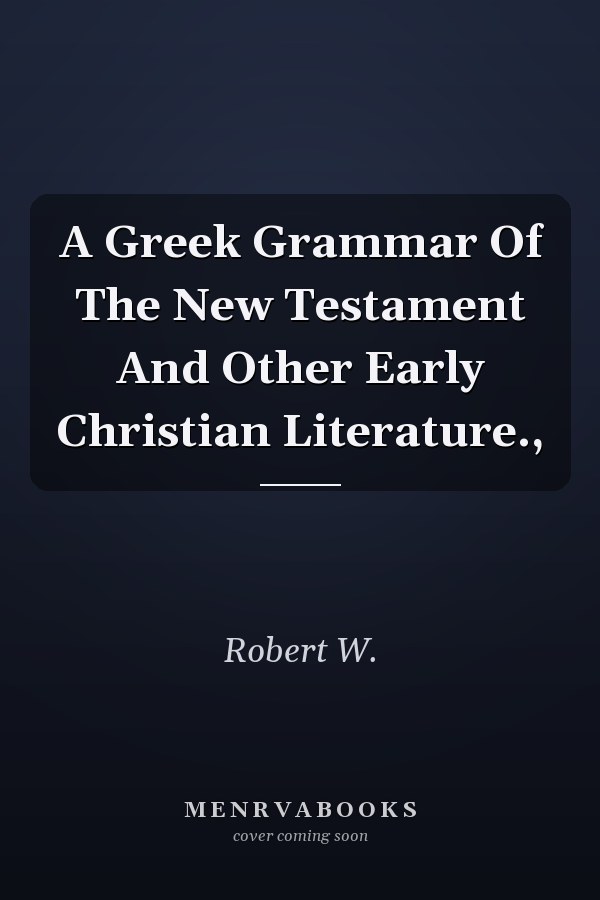 A Greek Grammar Of The New Testament And Other Early Christian Literature.,