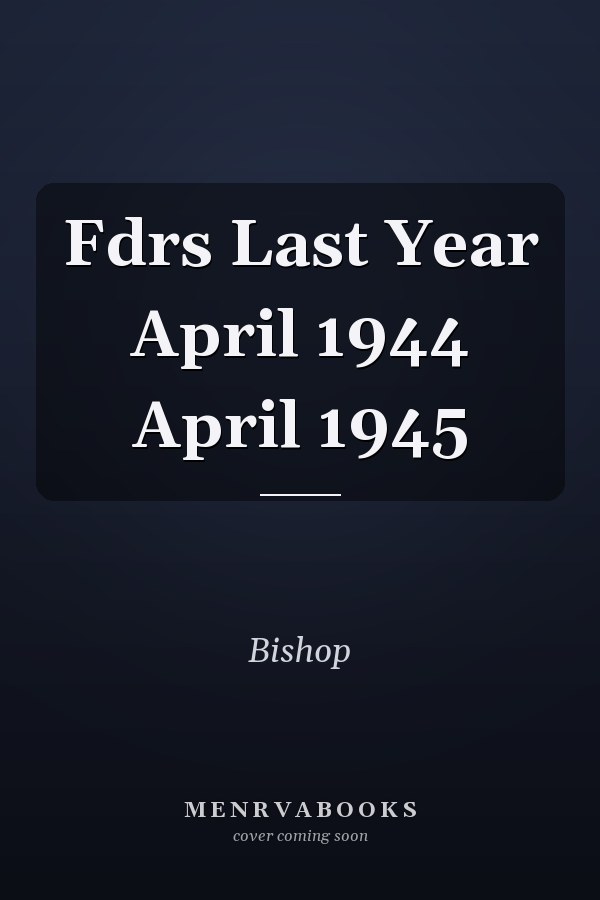 Fdrs Last Year April 1944 April 1945