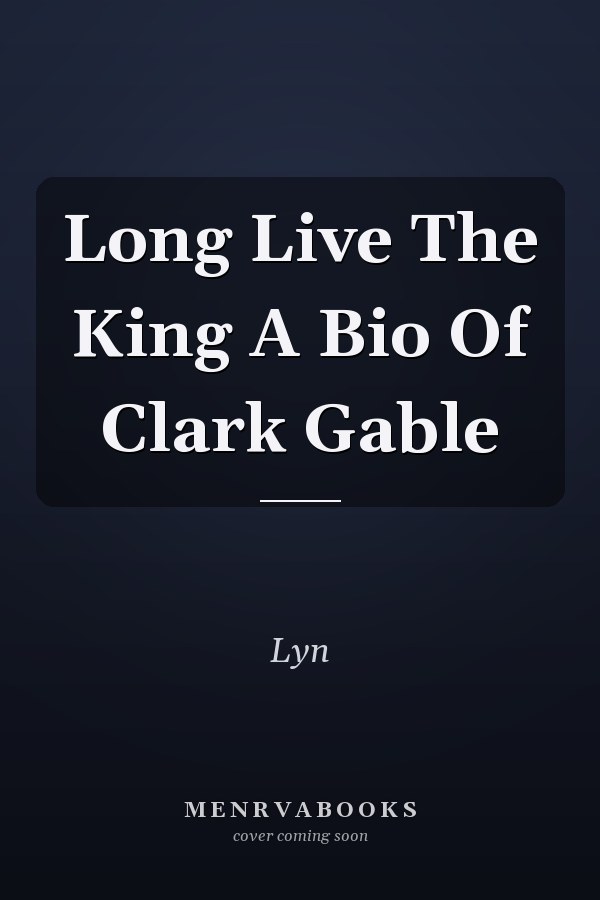 Long Live The King A Bio Of Clark Gable