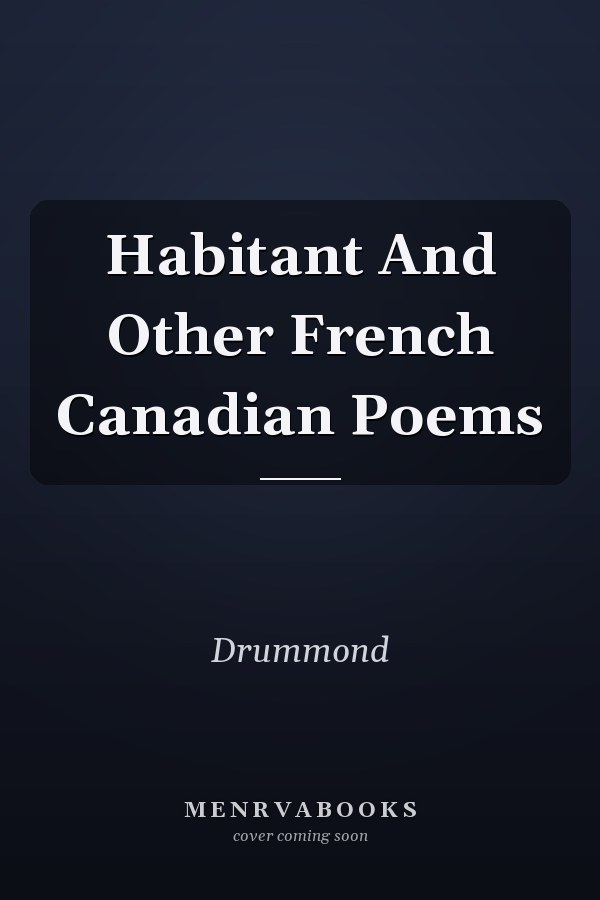 Habitant And Other French Canadian Poems