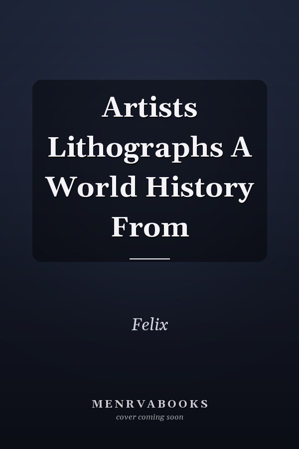 Artists Lithographs A World History From