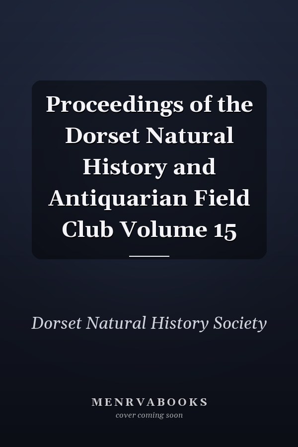 Proceedings of the Dorset Natural History and Antiquarian Field Club Volume 15