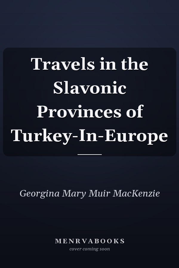 Travels in the Slavonic Provinces of Turkey-In-Europe