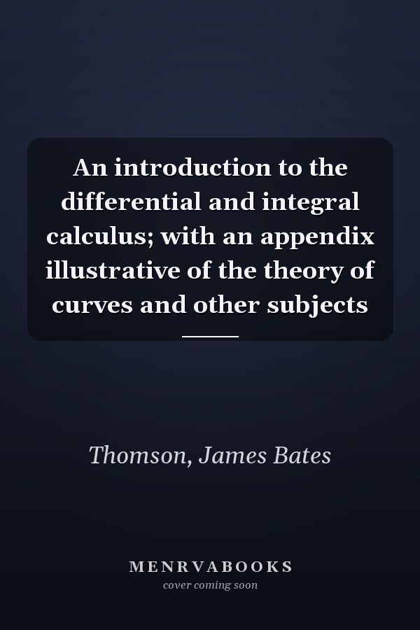 An introduction to the differential and integral calculus; with an appendix illustrative of the theory of curves and other subjects