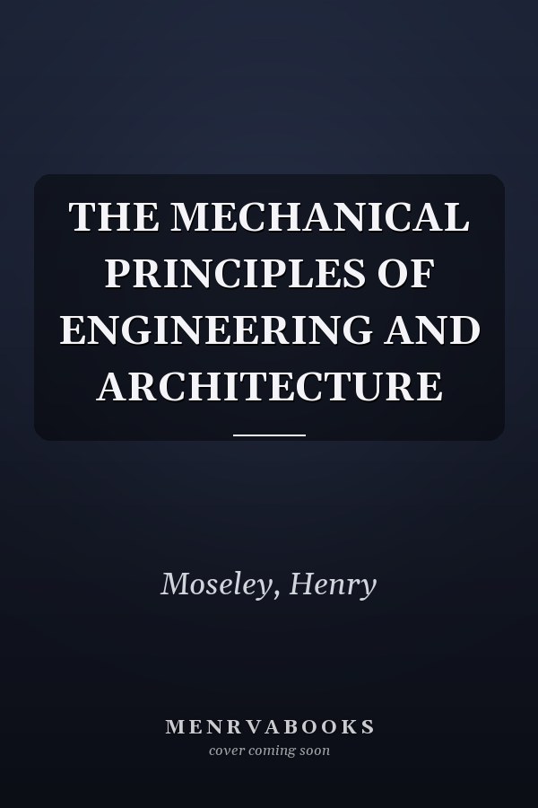 THE MECHANICAL PRINCIPLES OF ENGINEERING AND ARCHITECTURE