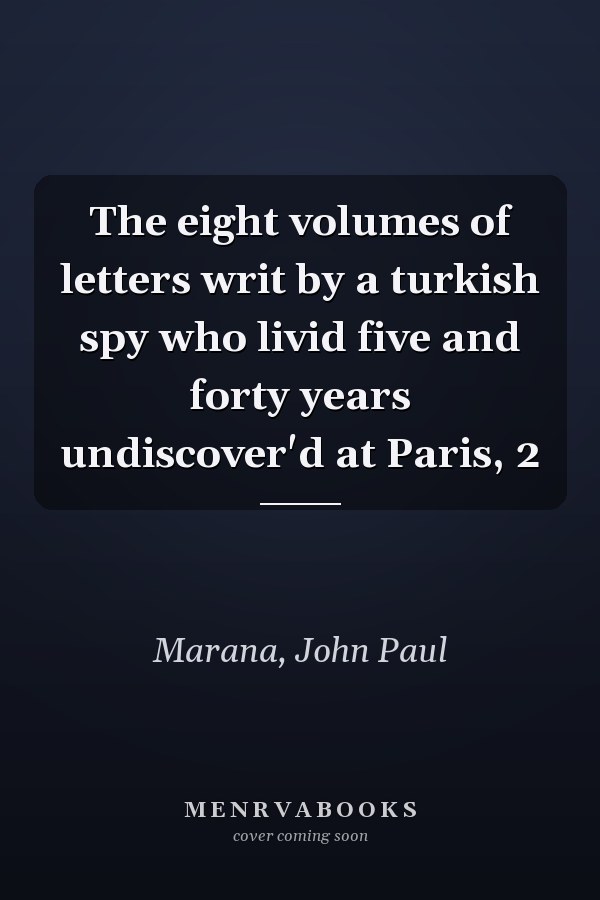 The eight volumes of letters writ by a turkish spy who livid five and forty years undiscover'd at Paris, 2