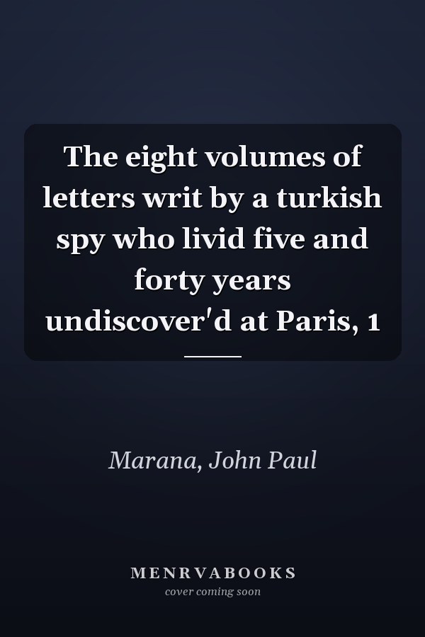 The eight volumes of letters writ by a turkish spy who livid five and forty years undiscover'd at Paris, 1