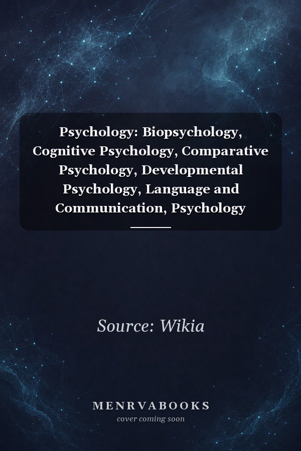 Psychology: Biopsychology, Cognitive Psychology, Comparative Psychology, Developmental Psychology, Language and Communication, Psychology