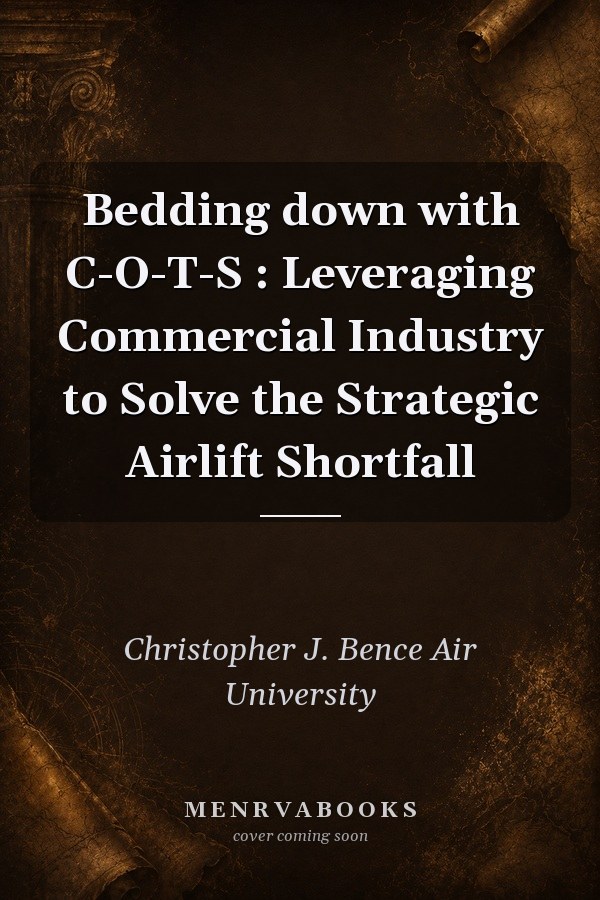 Bedding down with C-O-T-S : Leveraging Commercial Industry to Solve the Strategic Airlift Shortfall