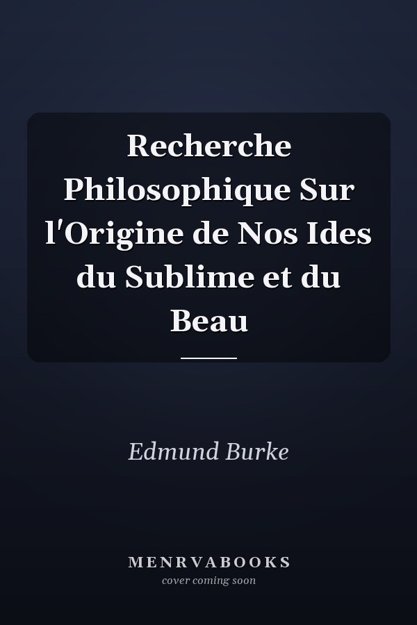 Recherche Philosophique Sur l'Origine de Nos Ides du Sublime et du Beau