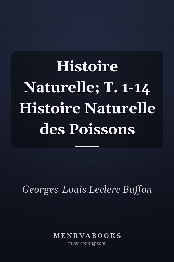 Histoire Naturelle; T. 1-14 Histoire Naturelle des Poissons