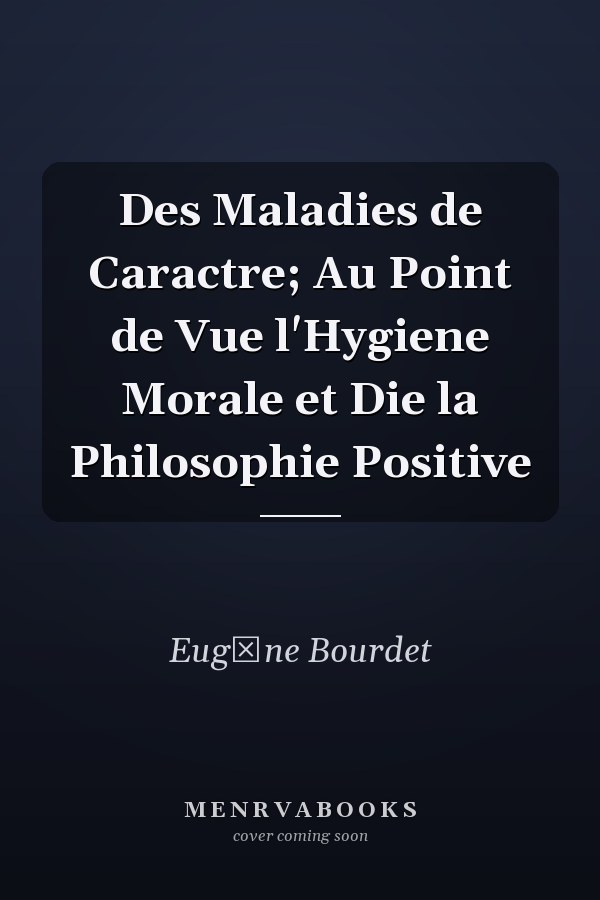 Des Maladies de Caractre; Au Point de Vue l'Hygiene Morale et Die la Philosophie Positive