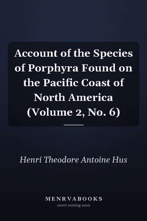 Account of the Species of Porphyra Found on the Pacific Coast of North America (Volume 2, No. 6)