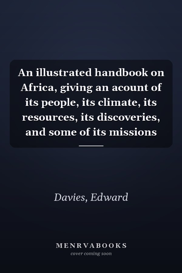 An illustrated handbook on Africa, giving an acount of its people, its climate, its resources, its discoveries, and some of its missions