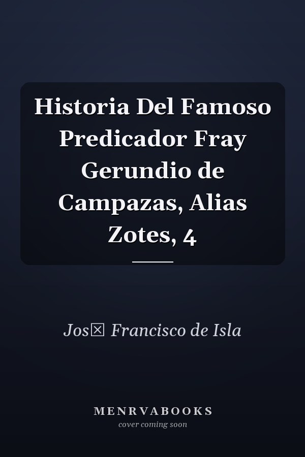 Historia Del Famoso Predicador Fray Gerundio de Campazas, Alias Zotes, 4