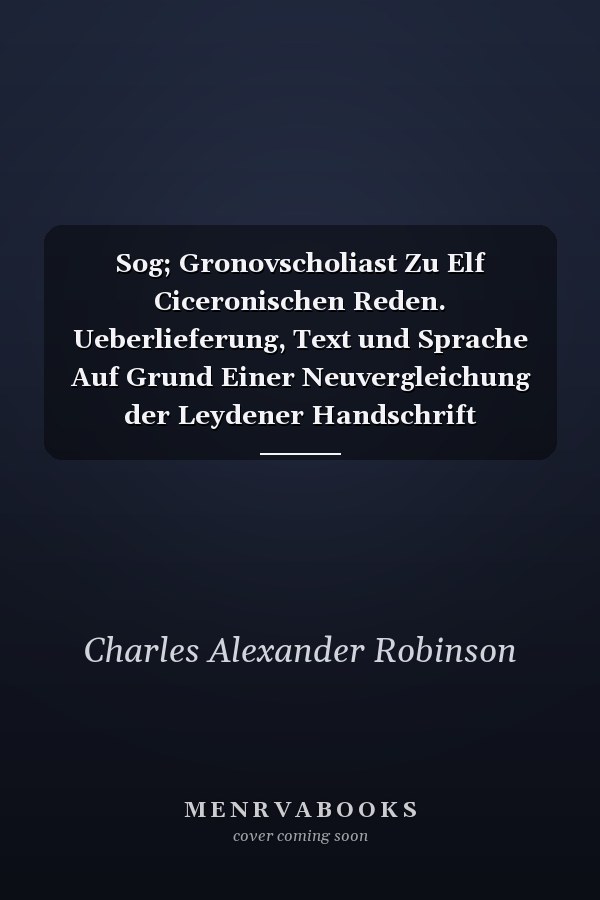 Sog; Gronovscholiast Zu Elf Ciceronischen Reden. Ueberlieferung, Text und Sprache Auf Grund Einer Neuvergleichung der Leydener Handschrift