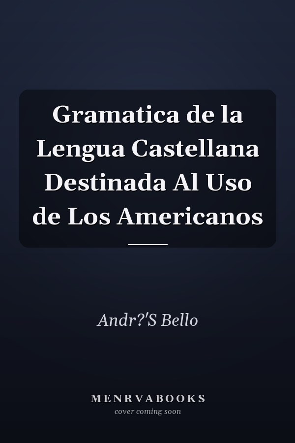 Gramatica de la Lengua Castellana Destinada Al Uso de Los Americanos