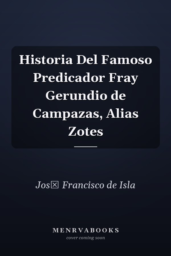 Historia Del Famoso Predicador Fray Gerundio de Campazas, Alias Zotes