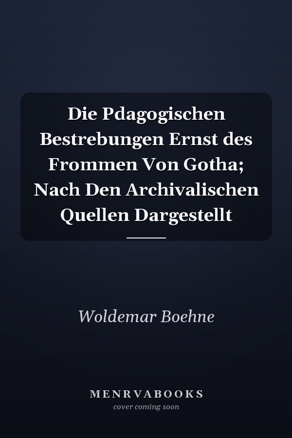 Die Pdagogischen Bestrebungen Ernst des Frommen Von Gotha; Nach Den Archivalischen Quellen Dargestellt