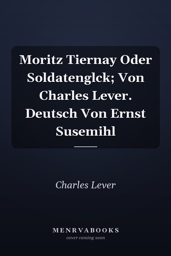 Moritz Tiernay Oder Soldatenglck; Von Charles Lever. Deutsch Von Ernst Susemihl