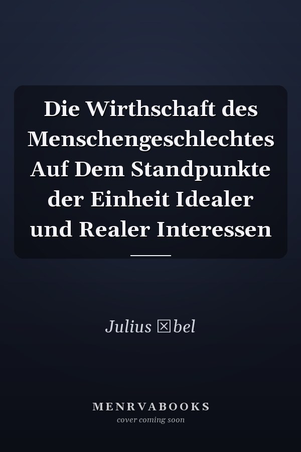 Die Wirthschaft des Menschengeschlechtes Auf Dem Standpunkte der Einheit Idealer und Realer Interessen