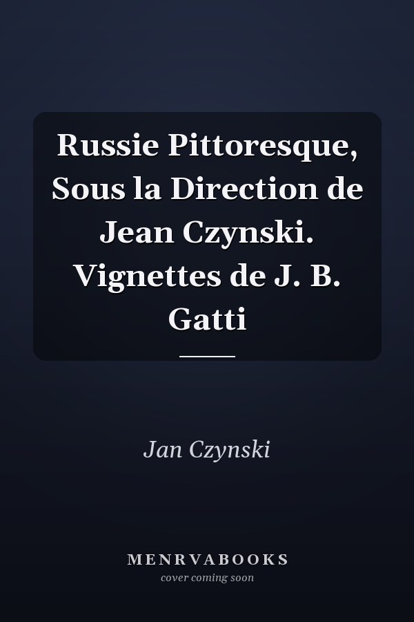 Russie Pittoresque, Sous la Direction de Jean Czynski. Vignettes de J. B. Gatti