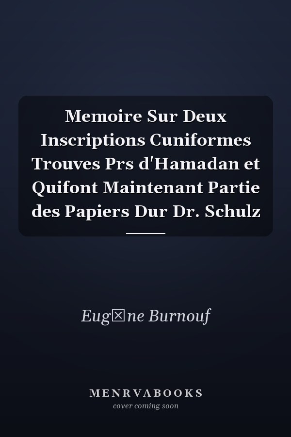 Memoire Sur Deux Inscriptions Cuniformes Trouves Prs d'Hamadan et Quifont Maintenant Partie des Papiers Dur Dr. Schulz