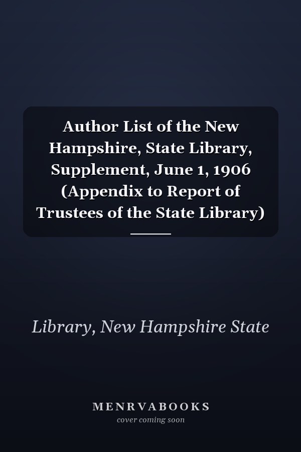 Author List of the New Hampshire, State Library, Supplement, June 1, 1906 (Appendix to Report of Trustees of the State Library)
