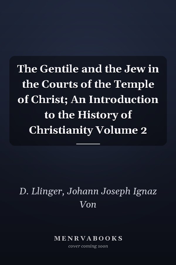 The Gentile and the Jew in the Courts of the Temple of Christ; An Introduction to the History of Christianity Volume 2