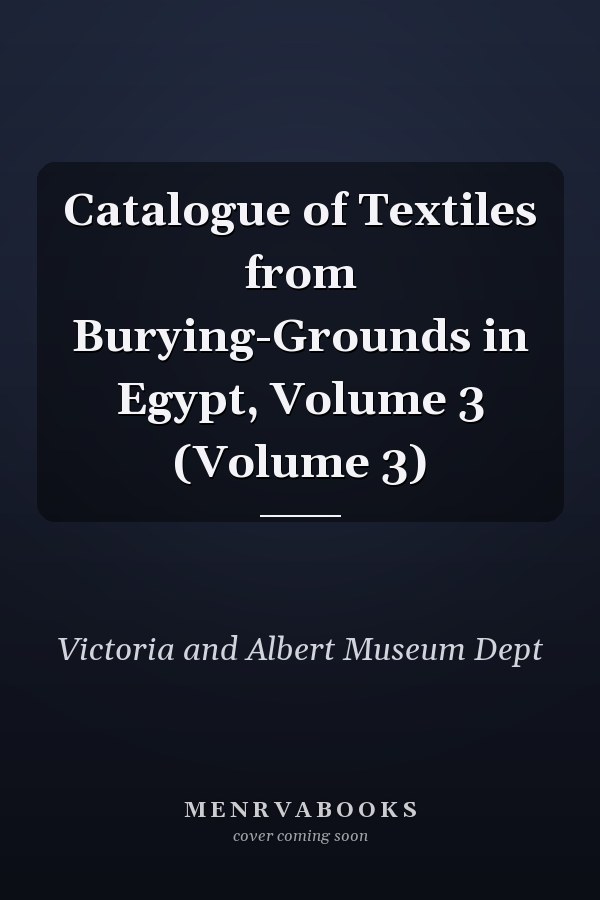 Catalogue of Textiles from Burying-Grounds in Egypt, Volume 3 (Volume 3)