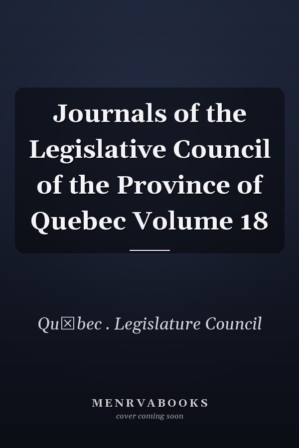 Journals of the Legislative Council of the Province of Quebec Volume 18
