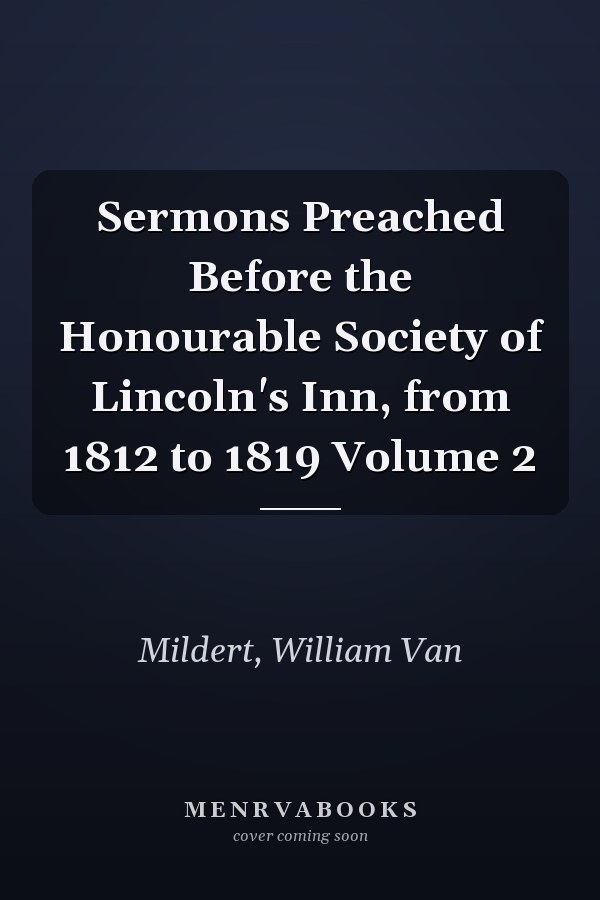 Sermons Preached Before the Honourable Society of Lincoln's Inn, from 1812 to 1819 Volume 2