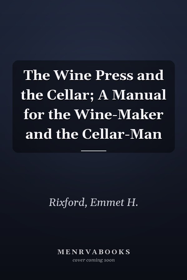The Wine Press and the Cellar; A Manual for the Wine-Maker and the Cellar-Man