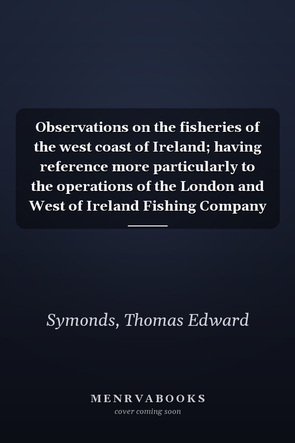 Observations on the fisheries of the west coast of Ireland; having reference more particularly to the operations of the London and West of Ireland Fishing Company