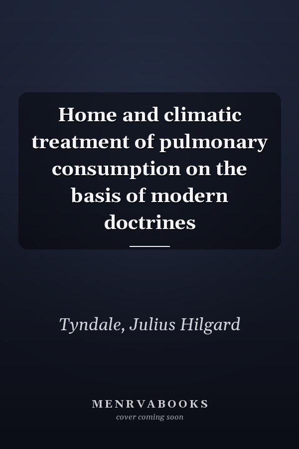 Home and climatic treatment of pulmonary consumption on the basis of modern doctrines